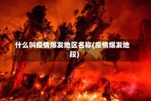 什么叫疫情爆发地区名称(疫情爆发地段)