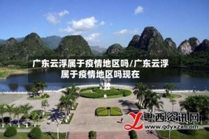 广东云浮属于疫情地区吗/广东云浮属于疫情地区吗现在