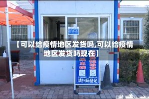 【可以给疫情地区发货吗,可以给疫情地区发货吗现在】