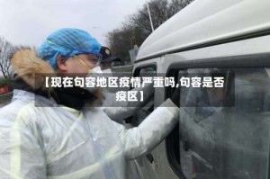【现在句容地区疫情严重吗,句容是否疫区】