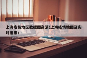 上海疫情地区数据图高清(上海疫情地图及实时播报)