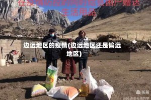 边远地区的疫情(边远地区还是偏远地区)