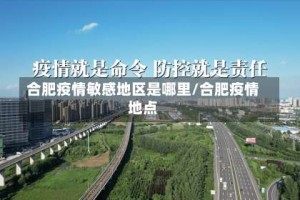 合肥疫情敏感地区是哪里/合肥疫情地点