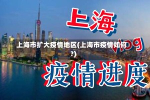 上海市扩大疫情地区(上海市疫情如何?)
