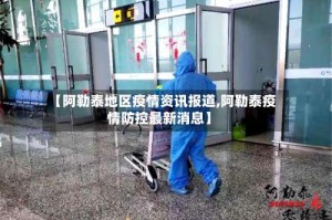 【阿勒泰地区疫情资讯报道,阿勒泰疫情防控最新消息】