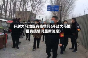 开封大马地区有疫情吗(开封大马地区有疫情吗最新消息)