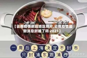 【云南疫情封控地区照片,云南疫情最新消息封城了吗 2021】