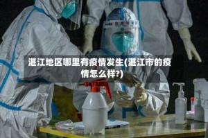 湛江地区哪里有疫情发生(湛江市的疫情怎么样?)