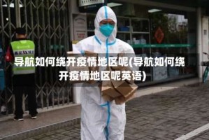 导航如何绕开疫情地区呢(导航如何绕开疫情地区呢英语)