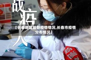 【长春地区最新疫情情况,长春市疫情分布情况】