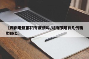 【湖南地区邵阳有疫情吗,湖南邵阳有几例新型肺炎】