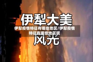 伊犁疫情特征有哪些地区/伊犁疫情特征有哪些地区呢