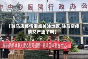 【驻马店疫情重点关注地区,驻马店疫情又严重了吗】