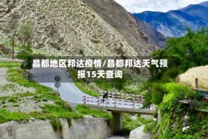 昌都地区邦达疫情/昌都邦达天气预报15天查询