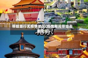 带娃旅行无疫情地区(疫情期间带娃去哪里玩)