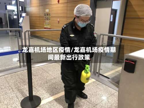 龙嘉机场地区疫情/龙嘉机场疫情期间最新出行政策-第1张图片