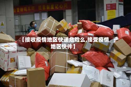 【接收疫情地区快递危险么,接受疫情地区快件】-第1张图片