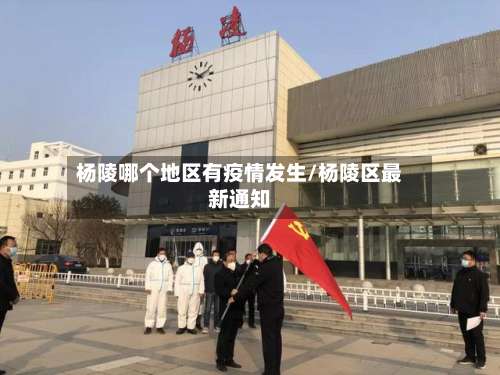杨陵哪个地区有疫情发生/杨陵区最新通知-第1张图片