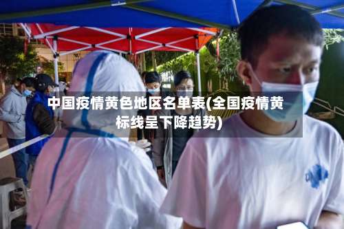 中国疫情黄色地区名单表(全国疫情黄标线呈下降趋势)-第2张图片