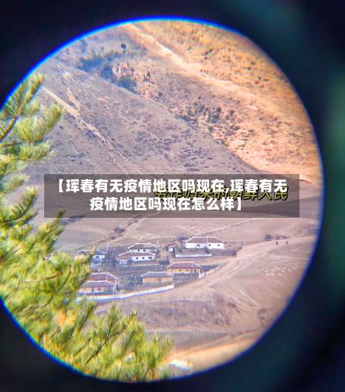 【珲春有无疫情地区吗现在,珲春有无疫情地区吗现在怎么样】-第3张图片