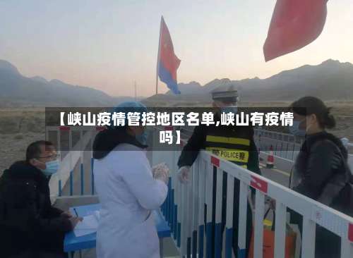 【峡山疫情管控地区名单,峡山有疫情吗】-第1张图片