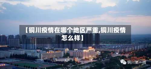 【铜川疫情在哪个地区严重,铜川疫情怎么样】-第1张图片