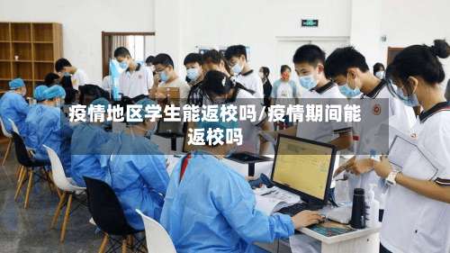 疫情地区学生能返校吗/疫情期间能返校吗-第1张图片