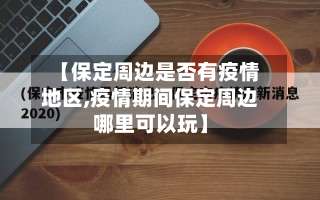 【保定周边是否有疫情地区,疫情期间保定周边哪里可以玩】-第2张图片