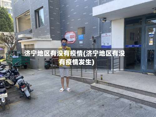济宁地区有没有疫情(济宁地区有没有疫情发生)-第2张图片