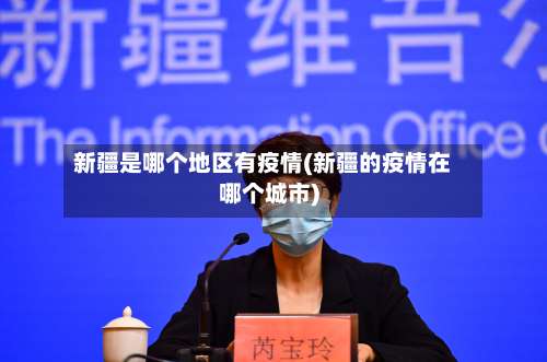 新疆是哪个地区有疫情(新疆的疫情在哪个城市)-第1张图片