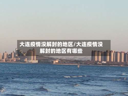 大连疫情没解封的地区/大连疫情没解封的地区有哪些-第1张图片