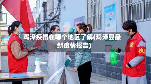 鸡泽疫情在哪个地区了解(鸡泽县最新疫情报告)-第1张图片