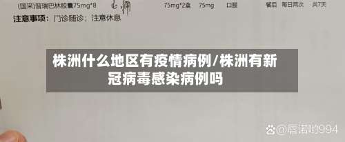 株洲什么地区有疫情病例/株洲有新冠病毒感染病例吗-第1张图片