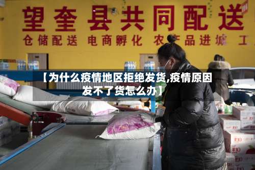 【为什么疫情地区拒绝发货,疫情原因发不了货怎么办】-第1张图片
