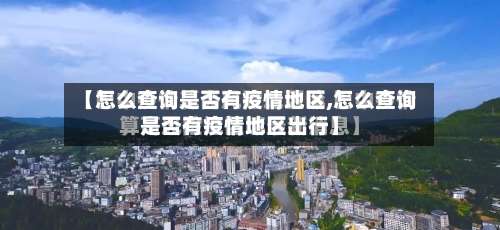 【怎么查询是否有疫情地区,怎么查询是否有疫情地区出行】-第1张图片