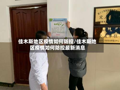 佳木斯地区疫情如何防控/佳木斯地区疫情如何防控最新消息-第3张图片