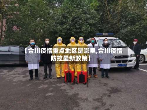 【合川疫情重点地区是哪里,合川疫情防控最新政策】-第2张图片