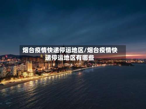 烟台疫情快递停运地区/烟台疫情快递停运地区有哪些-第2张图片