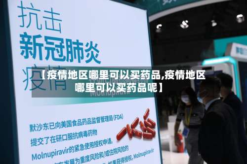 【疫情地区哪里可以买药品,疫情地区哪里可以买药品呢】-第1张图片