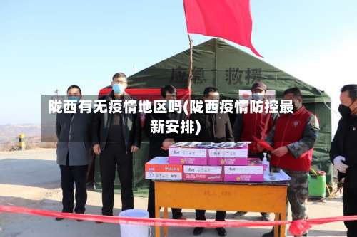 陇西有无疫情地区吗(陇西疫情防控最新安排)-第1张图片