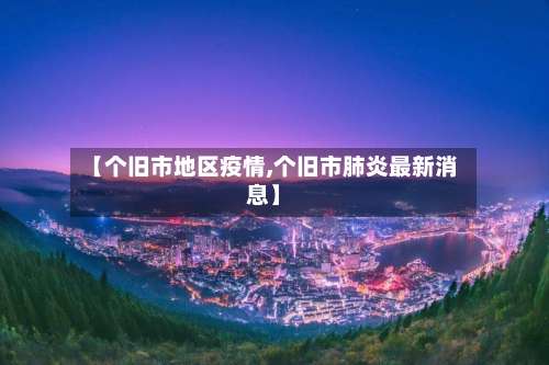 【个旧市地区疫情,个旧市肺炎最新消息】-第2张图片