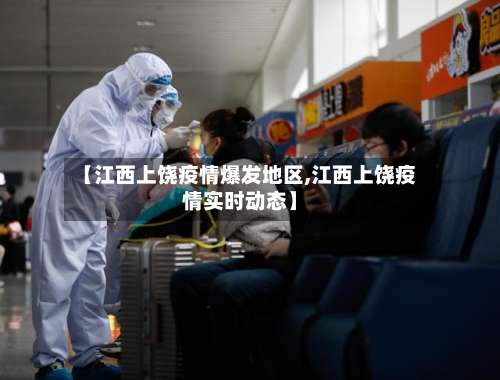 【江西上饶疫情爆发地区,江西上饶疫情实时动态】-第1张图片